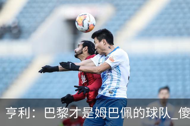 亨利：巴黎才是姆巴佩的球队 傻瓜才不明白这一点